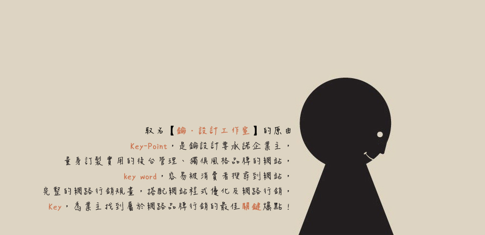 <<第 三 話>><br><br> 鑰．設計工作室<br/><br/> 能讓您用中低預算打造風格獨俱網站 規畫最實用的功能<br/><br/>以不心疼的預算即可設計出一個架構完整、美觀大方的網站。